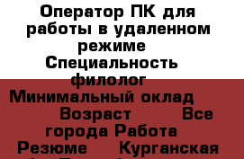 Оператор ПК для работы в удаленном режиме › Специальность ­ филолог. › Минимальный оклад ­ 25 000 › Возраст ­ 44 - Все города Работа » Резюме   . Курганская обл.,Притобольный р-н